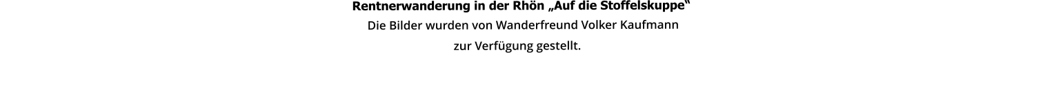 Rentnerwanderung in der Rhön „Auf die Stoffelskuppe“                                                                                                                                                                                       Die Bilder wurden von Wanderfreund Volker Kaufmann                                                                                                                   zur Verfügung gestellt.